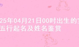 2025年04月21日00时出生的宝宝五行起名及姓名鉴赏