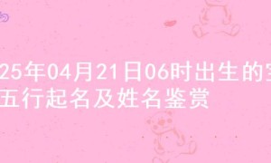 2025年04月21日06时出生的宝宝五行起名及姓名鉴赏