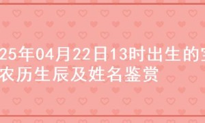 2025年04月22日13时出生的宝宝农历生辰及姓名鉴赏
