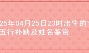 2025年04月25日23时出生的宝宝五行补缺及姓名鉴赏