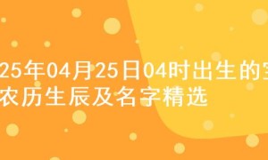 2025年04月25日04时出生的宝宝农历生辰及名字精选