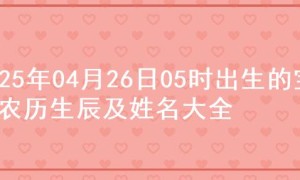 2025年04月26日05时出生的宝宝农历生辰及姓名大全