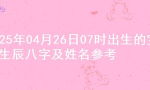 2025年04月26日07时出生的宝宝生辰八字及姓名参考