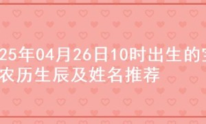 2025年04月26日10时出生的宝宝农历生辰及姓名推荐