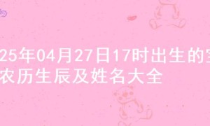 2025年04月27日17时出生的宝宝农历生辰及姓名大全