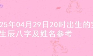 2025年04月29日20时出生的宝宝生辰八字及姓名参考
