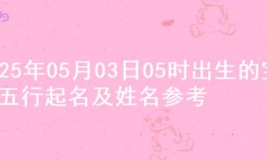 2025年05月03日05时出生的宝宝五行起名及姓名参考
