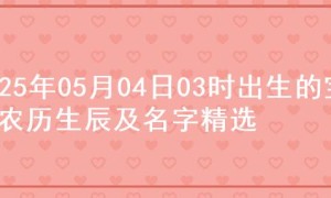 2025年05月04日03时出生的宝宝农历生辰及名字精选