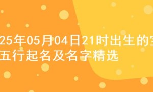 2025年05月04日21时出生的宝宝五行起名及名字精选