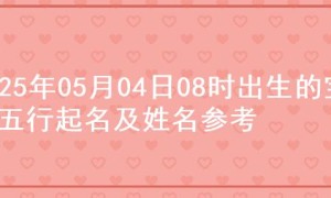 2025年05月04日08时出生的宝宝五行起名及姓名参考