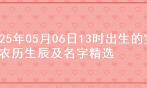 2025年05月06日13时出生的宝宝农历生辰及名字精选