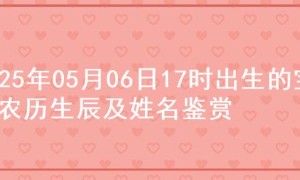 2025年05月06日17时出生的宝宝农历生辰及姓名鉴赏