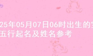 2025年05月07日06时出生的宝宝五行起名及姓名参考