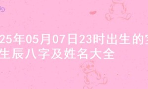 2025年05月07日23时出生的宝宝生辰八字及姓名大全