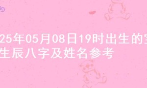 2025年05月08日19时出生的宝宝生辰八字及姓名参考