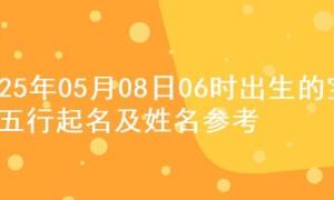 2025年05月08日06时出生的宝宝五行起名及姓名参考