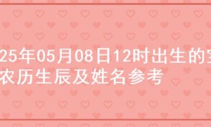 2025年05月08日12时出生的宝宝农历生辰及姓名参考