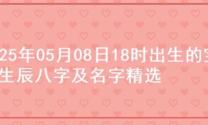 2025年05月08日18时出生的宝宝生辰八字及名字精选