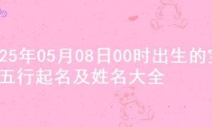 2025年05月08日00时出生的宝宝五行起名及姓名大全
