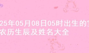 2025年05月08日05时出生的宝宝农历生辰及姓名大全