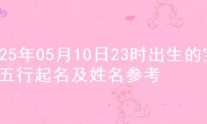 2025年05月10日23时出生的宝宝五行起名及姓名参考