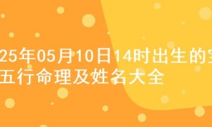 2025年05月10日14时出生的宝宝五行命理及姓名大全
