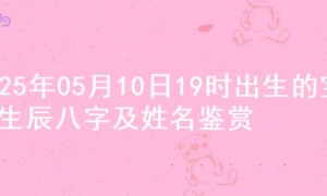 2025年05月10日19时出生的宝宝生辰八字及姓名鉴赏