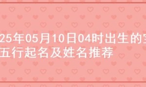 2025年05月10日04时出生的宝宝五行起名及姓名推荐
