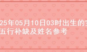 2025年05月10日03时出生的宝宝五行补缺及姓名参考