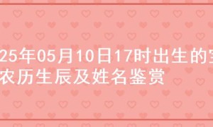 2025年05月10日17时出生的宝宝农历生辰及姓名鉴赏