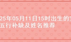 2025年05月11日15时出生的宝宝五行补缺及姓名推荐