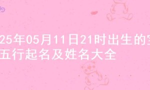 2025年05月11日21时出生的宝宝五行起名及姓名大全