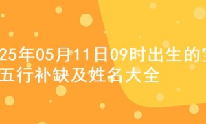 2025年05月11日09时出生的宝宝五行补缺及姓名大全