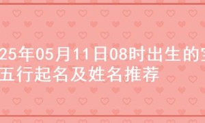 2025年05月11日08时出生的宝宝五行起名及姓名推荐