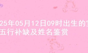 2025年05月12日09时出生的宝宝五行补缺及姓名鉴赏