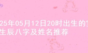 2025年05月12日20时出生的宝宝生辰八字及姓名推荐