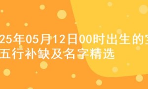 2025年05月12日00时出生的宝宝五行补缺及名字精选