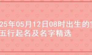 2025年05月12日08时出生的宝宝五行起名及名字精选