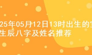 2025年05月12日13时出生的宝宝生辰八字及姓名推荐