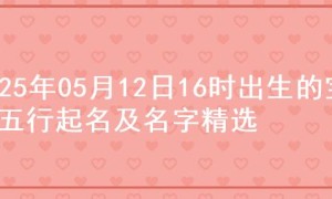 2025年05月12日16时出生的宝宝五行起名及名字精选