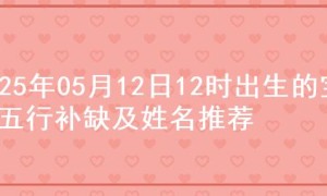 2025年05月12日12时出生的宝宝五行补缺及姓名推荐