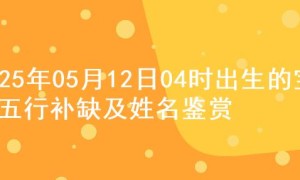 2025年05月12日04时出生的宝宝五行补缺及姓名鉴赏