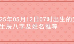 2025年05月12日07时出生的宝宝生辰八字及姓名推荐