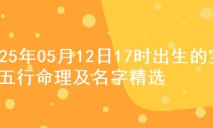 2025年05月12日17时出生的宝宝五行命理及名字精选