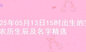 2025年05月13日15时出生的宝宝农历生辰及名字精选