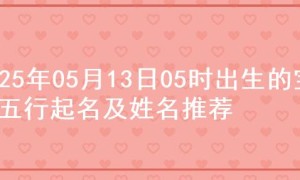 2025年05月13日05时出生的宝宝五行起名及姓名推荐