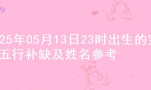 2025年05月13日23时出生的宝宝五行补缺及姓名参考