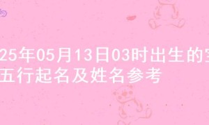 2025年05月13日03时出生的宝宝五行起名及姓名参考