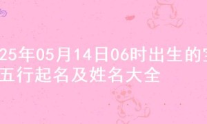 2025年05月14日06时出生的宝宝五行起名及姓名大全