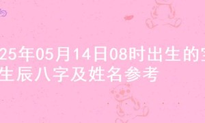 2025年05月14日08时出生的宝宝生辰八字及姓名参考